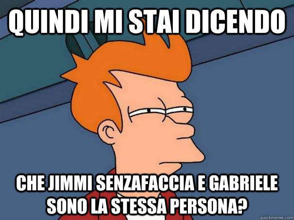 Quindi Mi stai dicendo Che jimmi senzafaccia e gabriele sono la stessa persona?  Futurama Fry