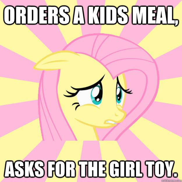 Orders a kids meal, Asks for the girl toy. - Orders a kids meal, Asks for the girl toy.  Socially awkward brony