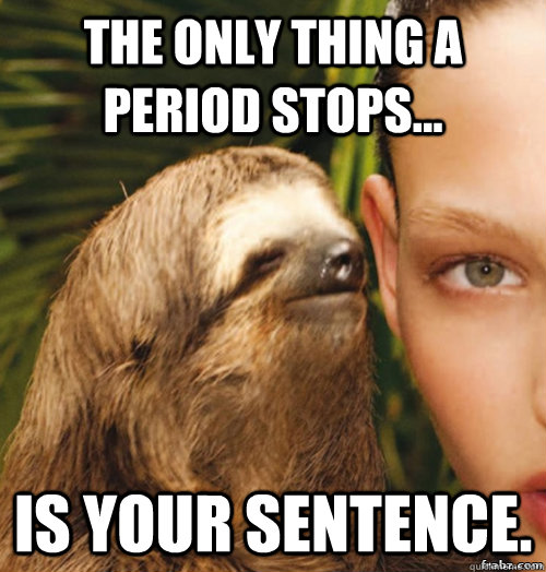 The only thing a period stops... Is your sentence.  rape sloth