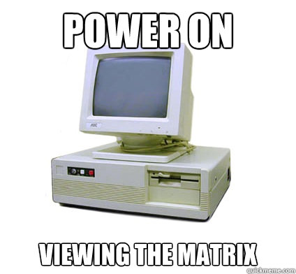 Power on Viewing the Matrix  Your First Computer