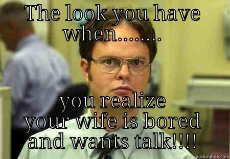 THE LOOK YOU HAVE WHEN........ YOU REALIZE YOUR WIFE IS BORED AND WANTS TALK!!!! Schrute