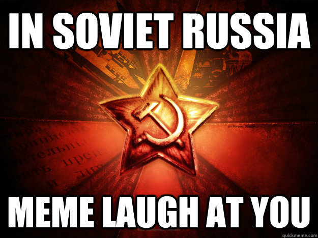 In Soviet Russia Meme laugh at you  In Soviet Russia