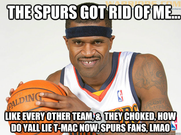 The Spurs got rid of me... Like every other team, &  they choked, how do yall lie T-Mac now, Spurs Fans, LMAO  silly stephen jackson