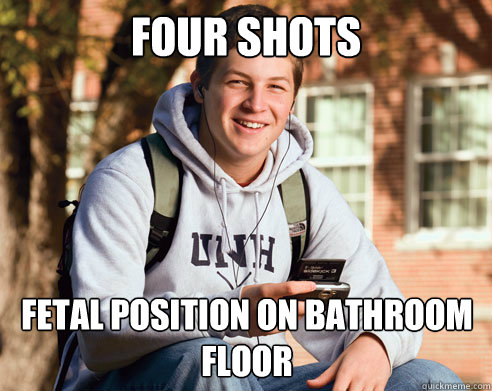 four shots fetal position on bathroom floor  College Freshman