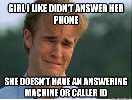 Girl I like didn't answer her phone She doesn't have an answering machine or Caller ID  1990s Problems