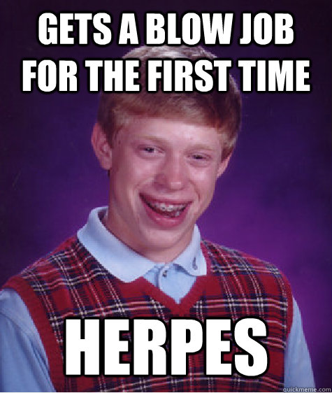 Gets a blow job for the first time herpes  Bad Luck Brian