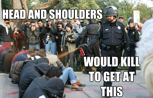 head and shoulders would kill to get at this - head and shoulders would kill to get at this  Pimp Pepper Spray Cop