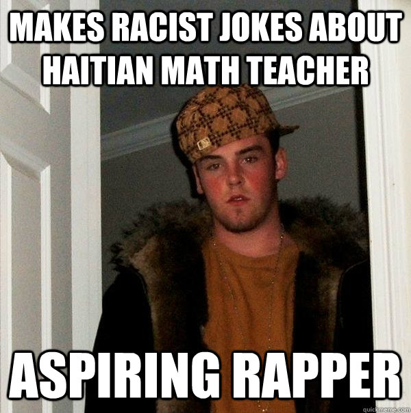 Makes racist jokes about haitian math teacher aspiring rapper  Scumbag Steve