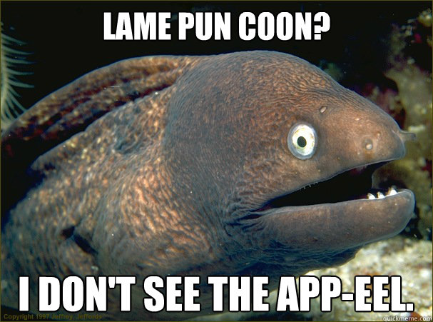 Lame pun coon? I don't see the app-eel. - Lame pun coon? I don't see the app-eel.  Bad Joke Eel