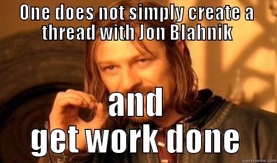 its mine - ONE DOES NOT SIMPLY CREATE A THREAD WITH JON BLAHNIK AND GET WORK DONE Boromir