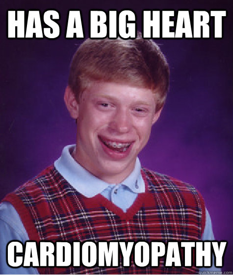 Has a big heart cardiomyopathy  Bad Luck Brian