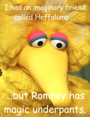 I had an imaginary friend called Heffalump.... ...but Romney has magic underpants.   Big Bird