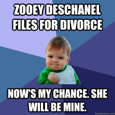 Zooey Deschanel files for divorce now's my chance. she will be mine.  Success Kid