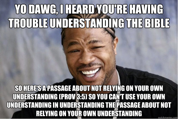 Yo dawg, i heard you're having trouble understanding the Bible So here's a passage about not relying on your own understanding (Prov 3:5) so you can't use your own understanding in understanding the passage about not relying on your own understanding  