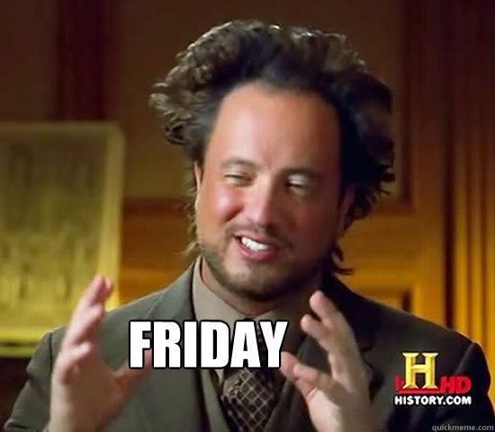 Friday - Friday  Ancient Aliens