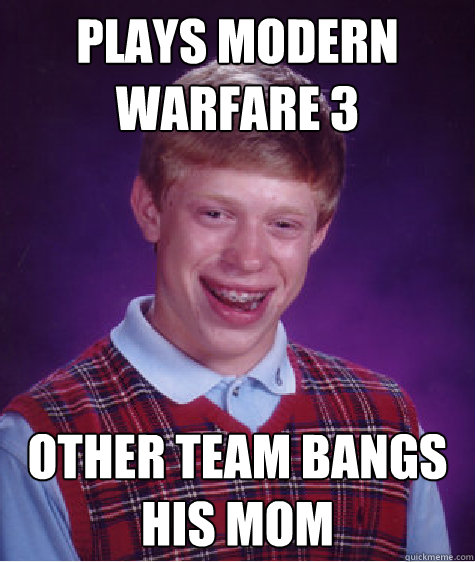 Plays Modern warfare 3 Other team bangs his mom - Plays Modern warfare 3 Other team bangs his mom  Bad Luck Brian