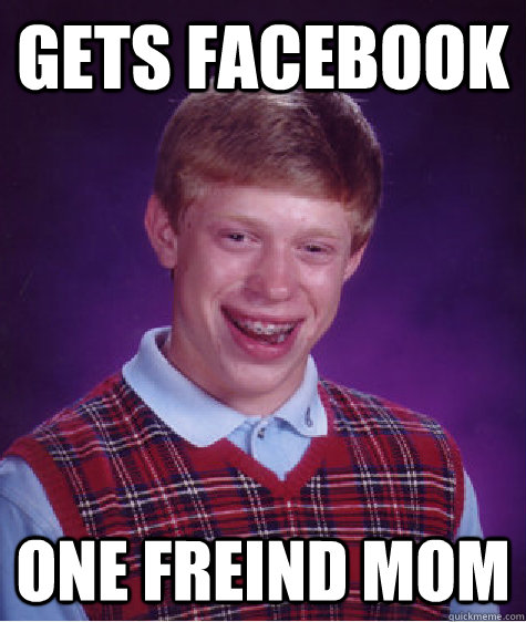 gets facebook one freind mom  Bad Luck Brian