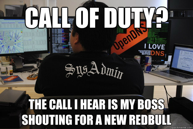 Call of duty? the call I Hear is my boss shouting for a new redbull   Success SysAdmin