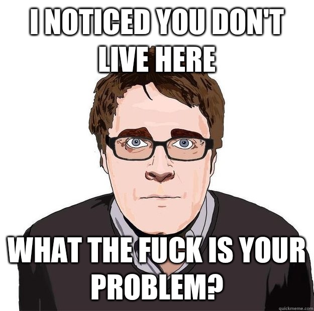 I noticed you don't live here What the fuck is your problem? - I noticed you don't live here What the fuck is your problem?  Always Online Adam Orth