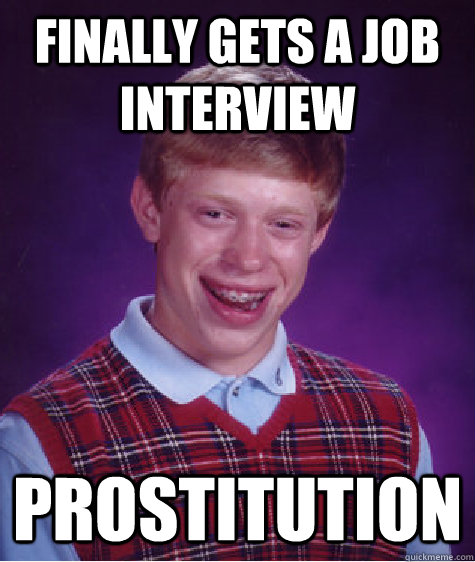 Finally Gets A Job interview Prostitution - Finally Gets A Job interview Prostitution  Bad Luck Brian