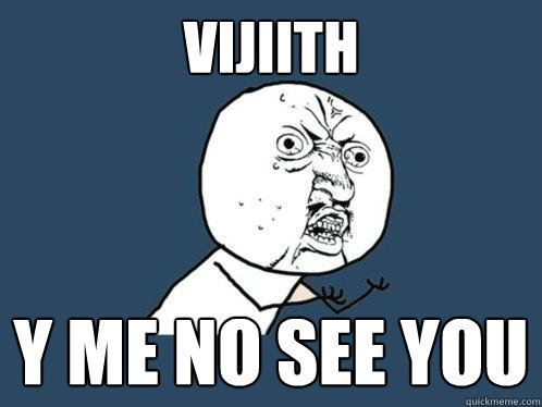 Vijiith y me no see you  Y U No