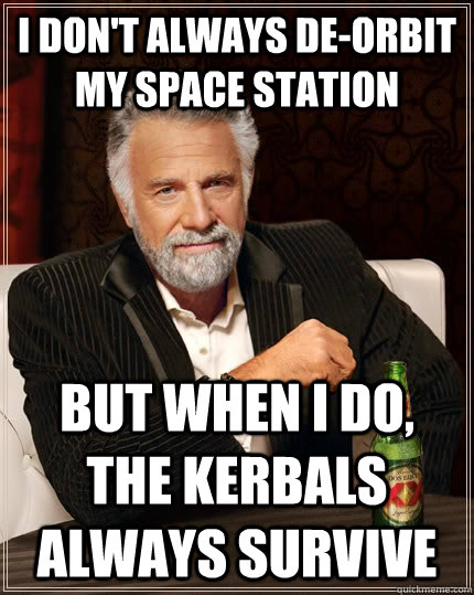 I don't always de-orbit my space station But when I do, the kerbals always survive  The Most Interesting Man In The World