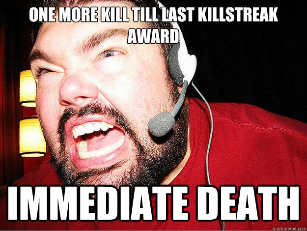 One more kill till last killstreak award immediate death - One more kill till last killstreak award immediate death  Angry Gamer