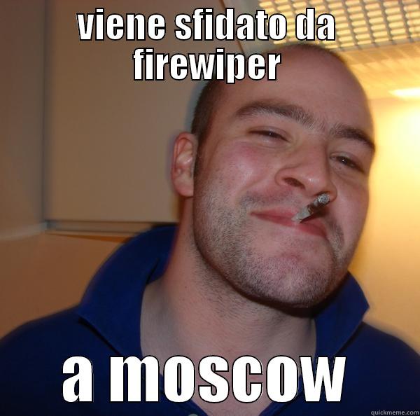 VIENE SFIDATO DA FIREWIPER A MOSCOW Good Guy Greg 