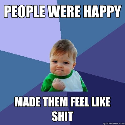 People were happy Made them feel like shit  Success Kid