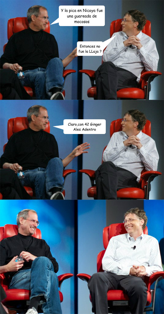 Y la pica en Nicoya fue una guareada de mocosos Entonces no fue la LLaja ? Claro,con 42 Ginger Ales Adentro  Steve Jobs vs Bill Gates