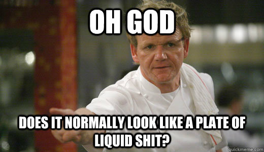 oh god does it normally look like a plate of liquid shit?  Chef Ramsay