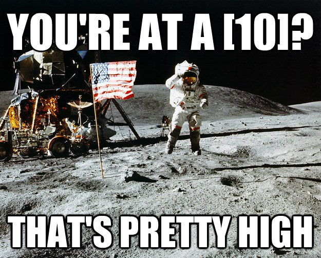 You're at a [10]? That's pretty high  Unimpressed Astronaut