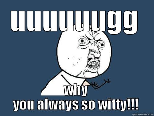 Confusion meme - UUUUUUGG WHY YOU ALWAYS SO WITTY!!! Y U No