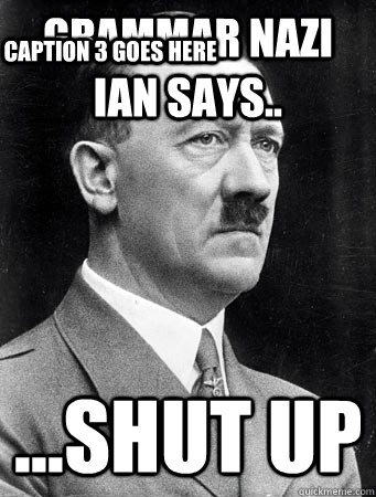 Grammar nazi Ian says.. ...SHUT UP Caption 3 goes here - Grammar nazi Ian says.. ...SHUT UP Caption 3 goes here  Hitler shut up