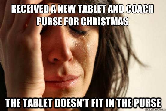 Received a new tablet and Coach Purse For Christmas The tablet doesn't fit in the purse  First World Problems