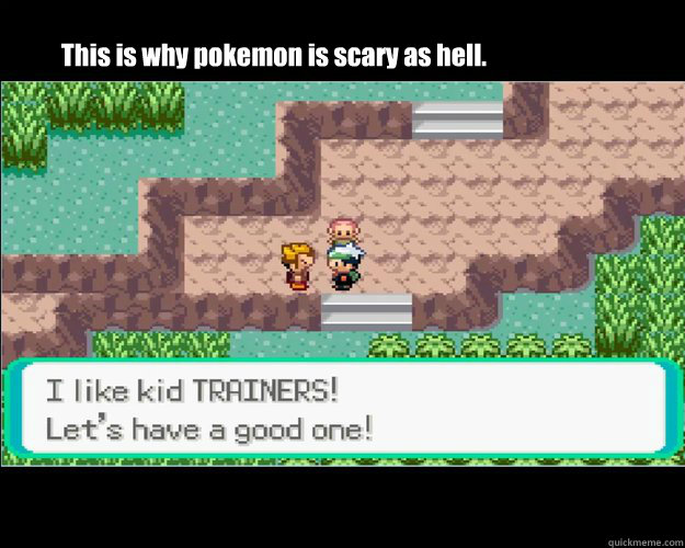 This is why pokemon is scary as hell.  