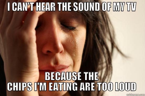 maybe this is more of a fat ass problem - I CAN'T HEAR THE SOUND OF MY TV BECAUSE THE CHIPS I'M EATING ARE TOO LOUD First World Problems