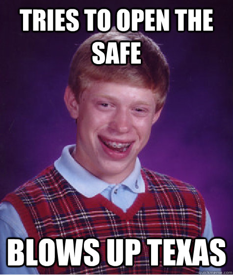 tries to open the safe blows up texas  Bad Luck Brian