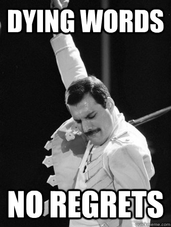 Dying words No regrets  Freddie Mercury