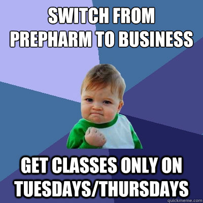 Switch from prepharm to business get classes only on tuesdays/thursdays  Success Kid