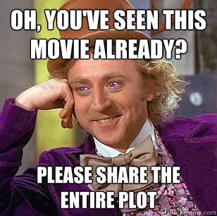 Oh, You've seen this movie already? Please share the entire plot  Condescending Wonka