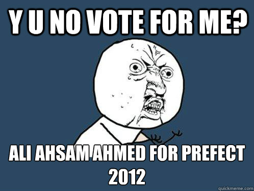 Y U NO VOTE FOR ME? ALI AHSAM AHMED FOR PREFECT 2012 - Y U NO VOTE FOR ME? ALI AHSAM AHMED FOR PREFECT 2012  Y U No