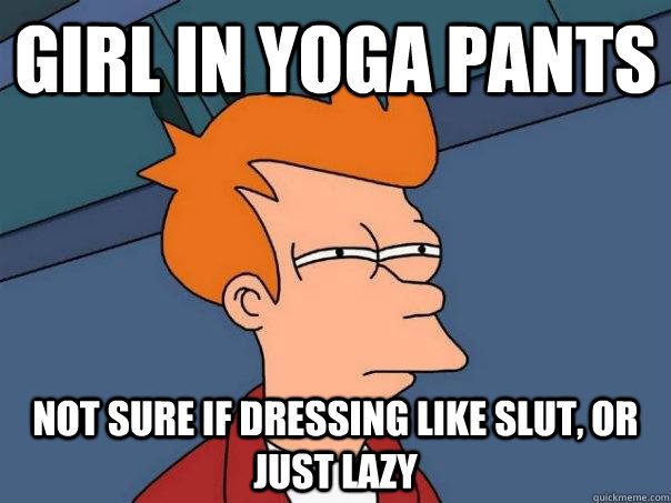 Girl in yoga pants not sure if dressing like slut, or just lazy  Futurama Fry