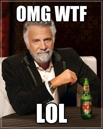 OMG WTF LOL - OMG WTF LOL  The Most Interesting Man In The World