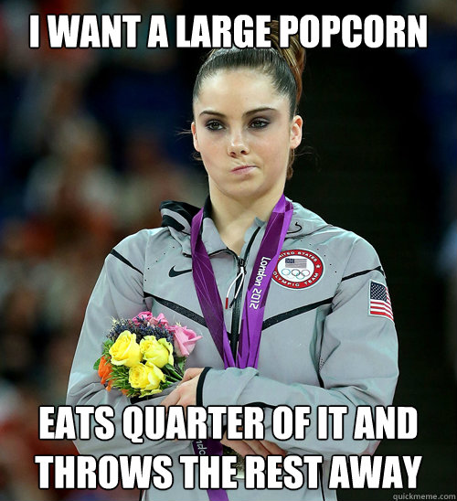 I want a large popcorn eats quarter of it and throws the rest away  McKayla Not Impressed