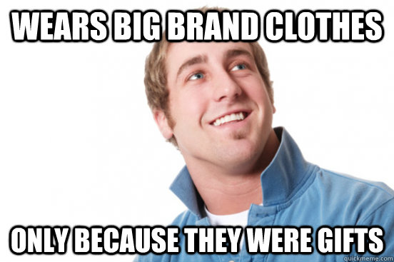 wears big brand clothes only because they were gifts  Misunderstood Douchebag