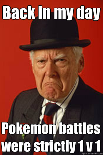 Back in my day Pokemon battles were strictly 1 v 1  Pissed old guy