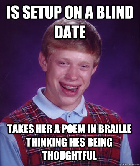 Is setup on a blind date takes her a poem in braille thinking hes being thoughtful   Bad Luck Brian