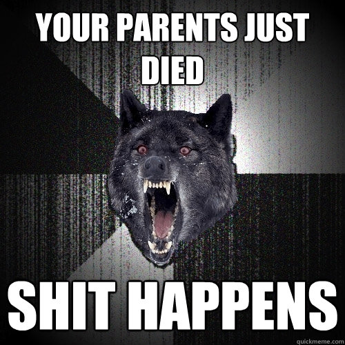 Your Parents Just died shit Happens  Insanity Wolf