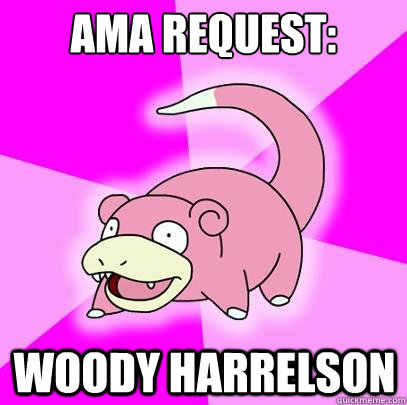 AMA REQUEST: WOODY Harrelson  Slowpoke